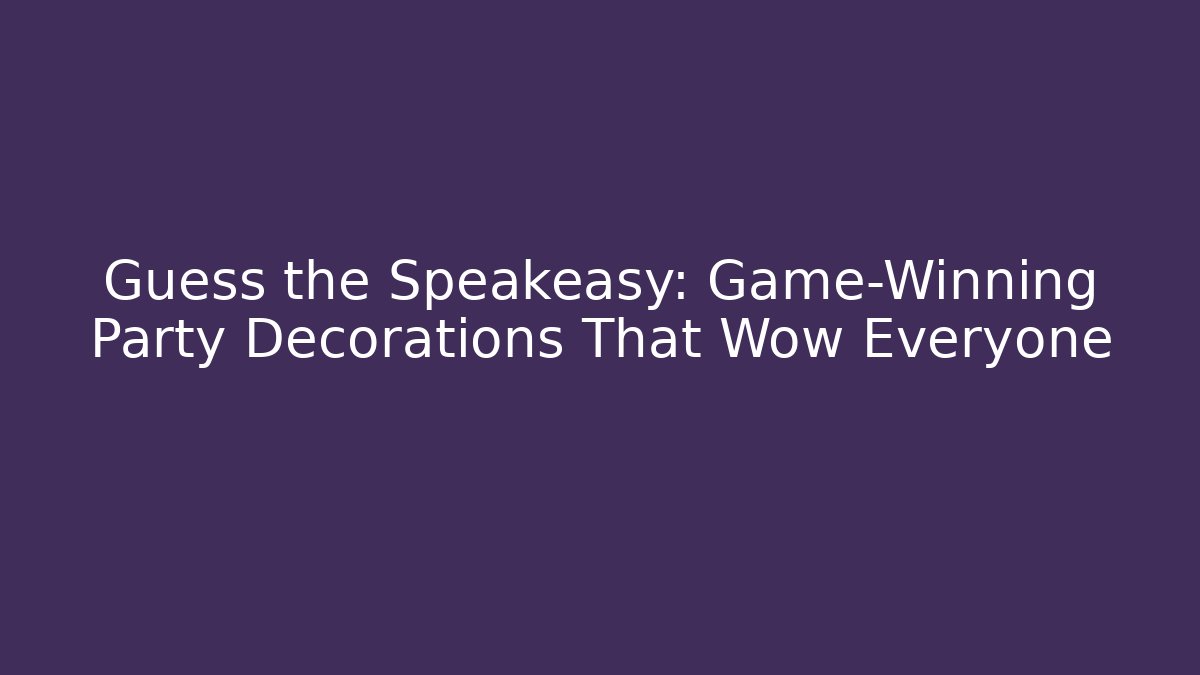 Guess the Speakeasy: Game-Winning Party Decorations That Wow Everyone