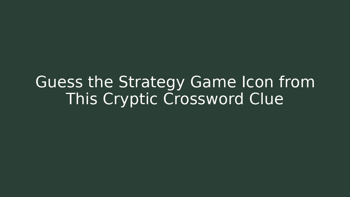 Guess the Strategy Game Icon from This Cryptic Crossword Clue