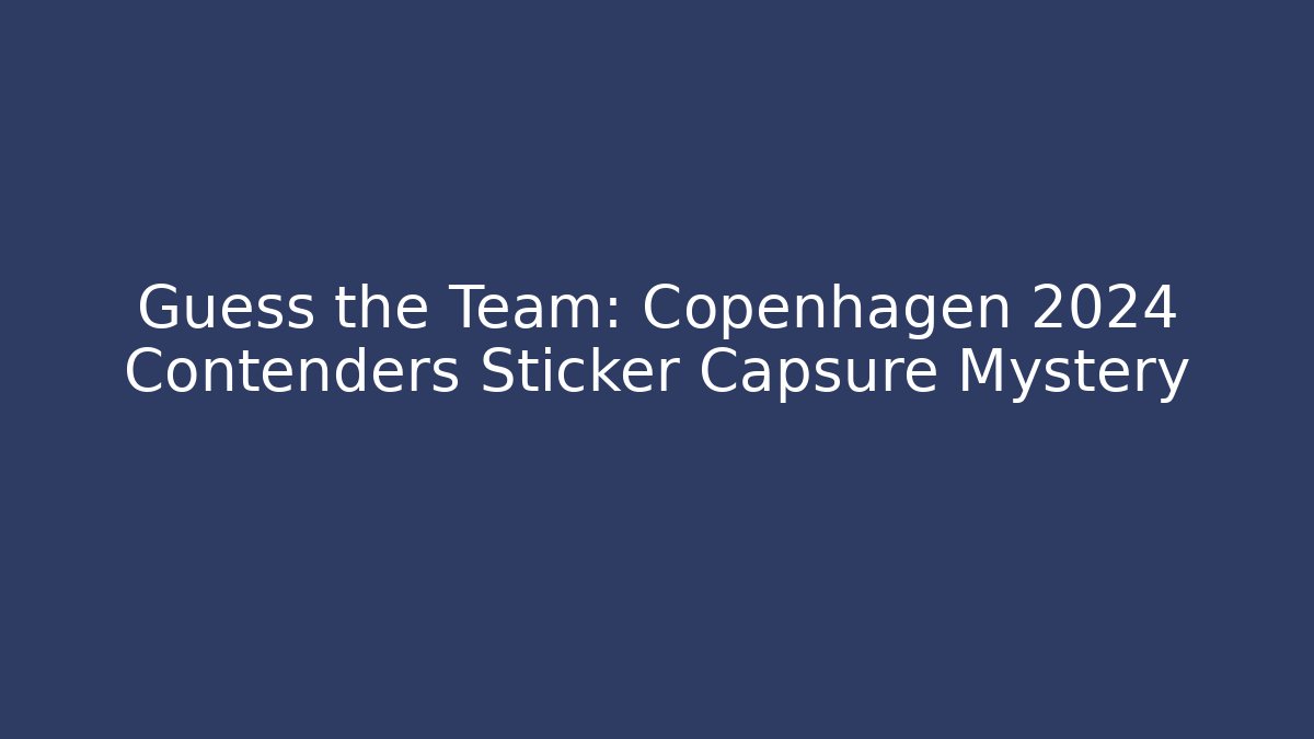 Guess the Team: Copenhagen 2024 Contenders Sticker Capsure Mystery