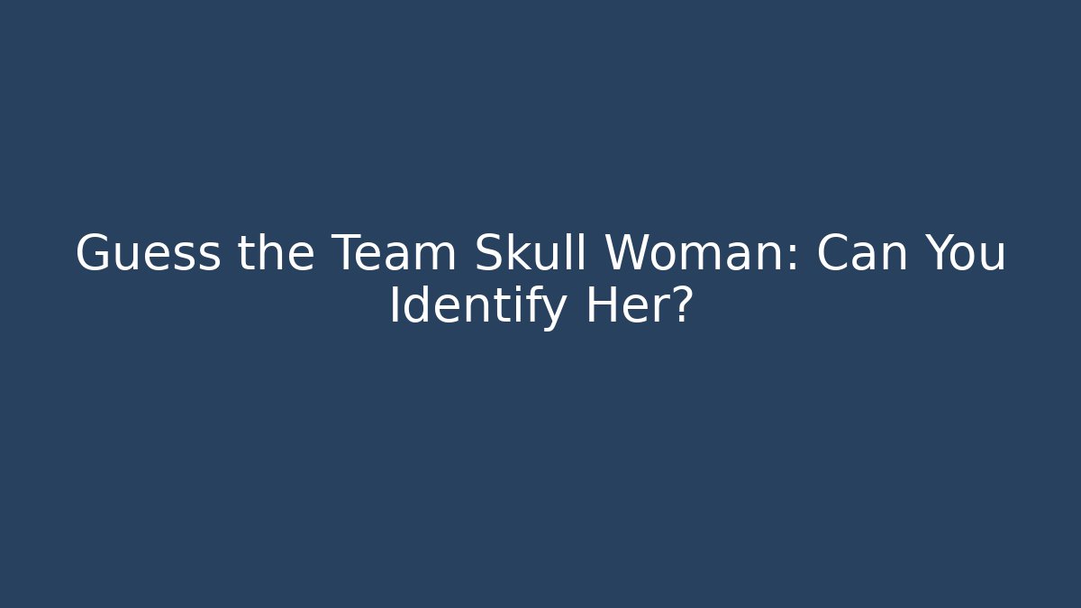 Guess the Team Skull Woman: Can You Identify Her?
