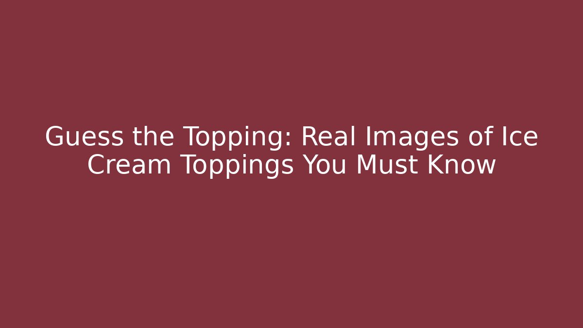 Guess the Topping: Real Images of Ice Cream Toppings You Must Know