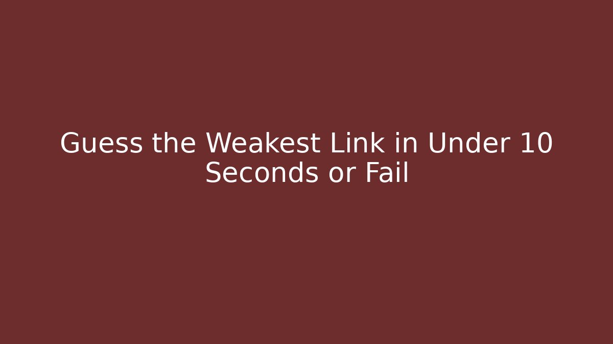 Guess the Weakest Link in Under 10 Seconds or Fail