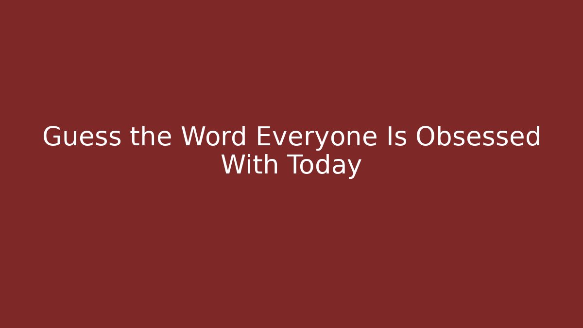 Guess the Word Everyone Is Obsessed With Today