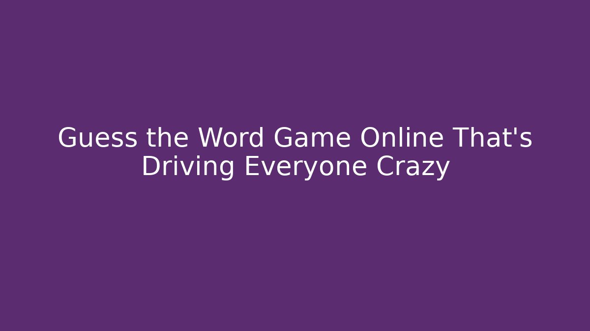 Guess the Word Game Online That’s Driving Everyone Crazy