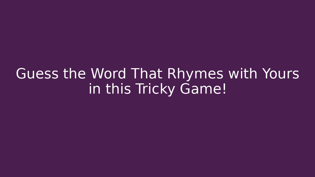Guess the Word That Rhymes with Yours in this Tricky Game!