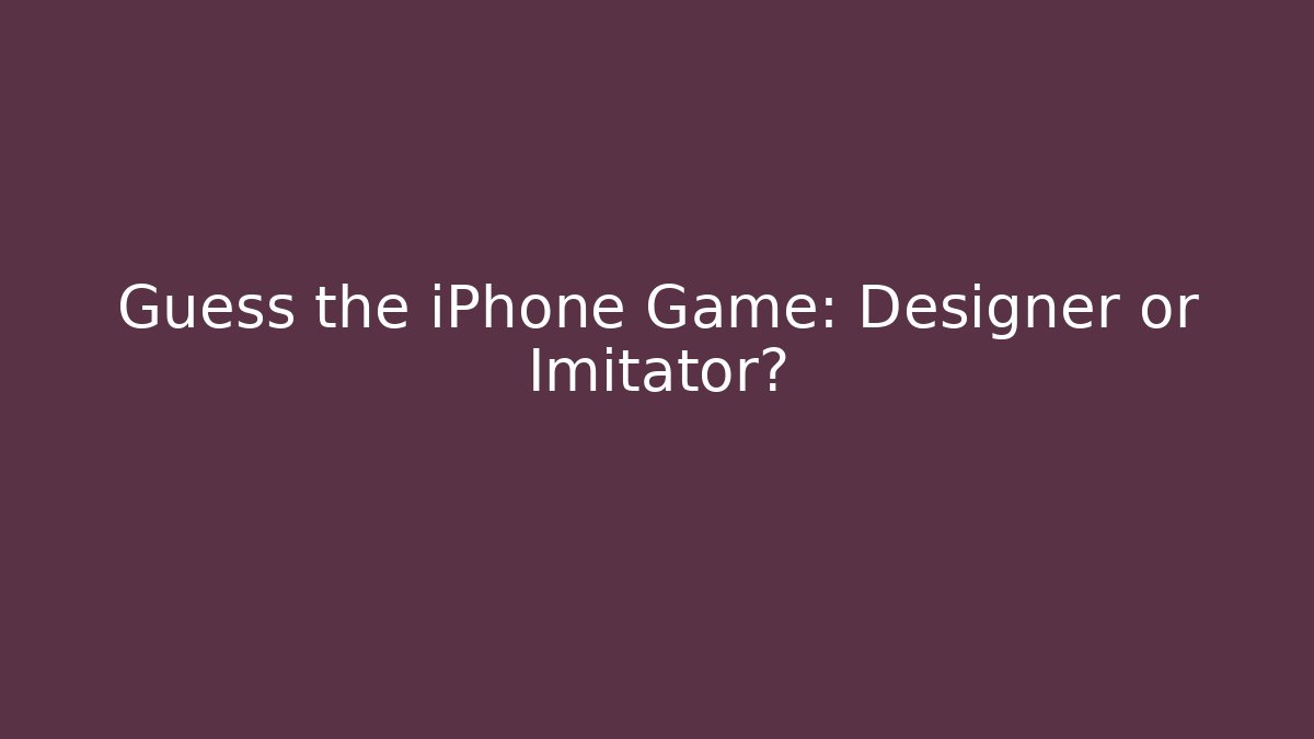 Guess the iPhone Game: Designer or Imitator?