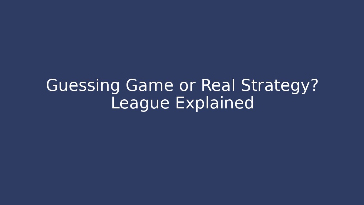 Guessing Game or Real Strategy? League Explained
