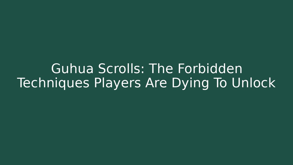 Guhua Scrolls: The Forbidden Techniques Players Are Dying To Unlock