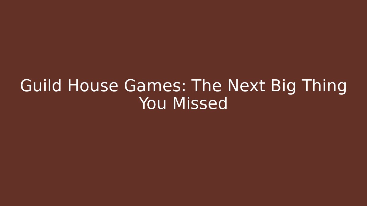 Guild House Games: The Next Big Thing You Missed