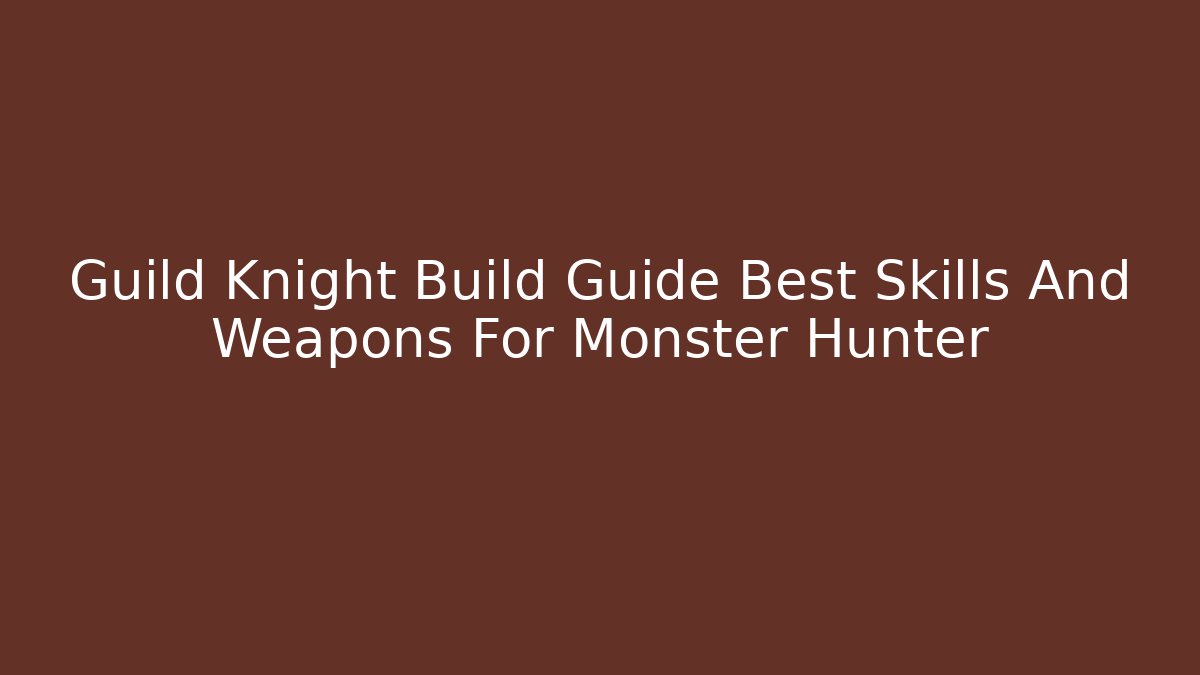 Guild Knight Build Guide Best Skills And Weapons For Monster Hunter