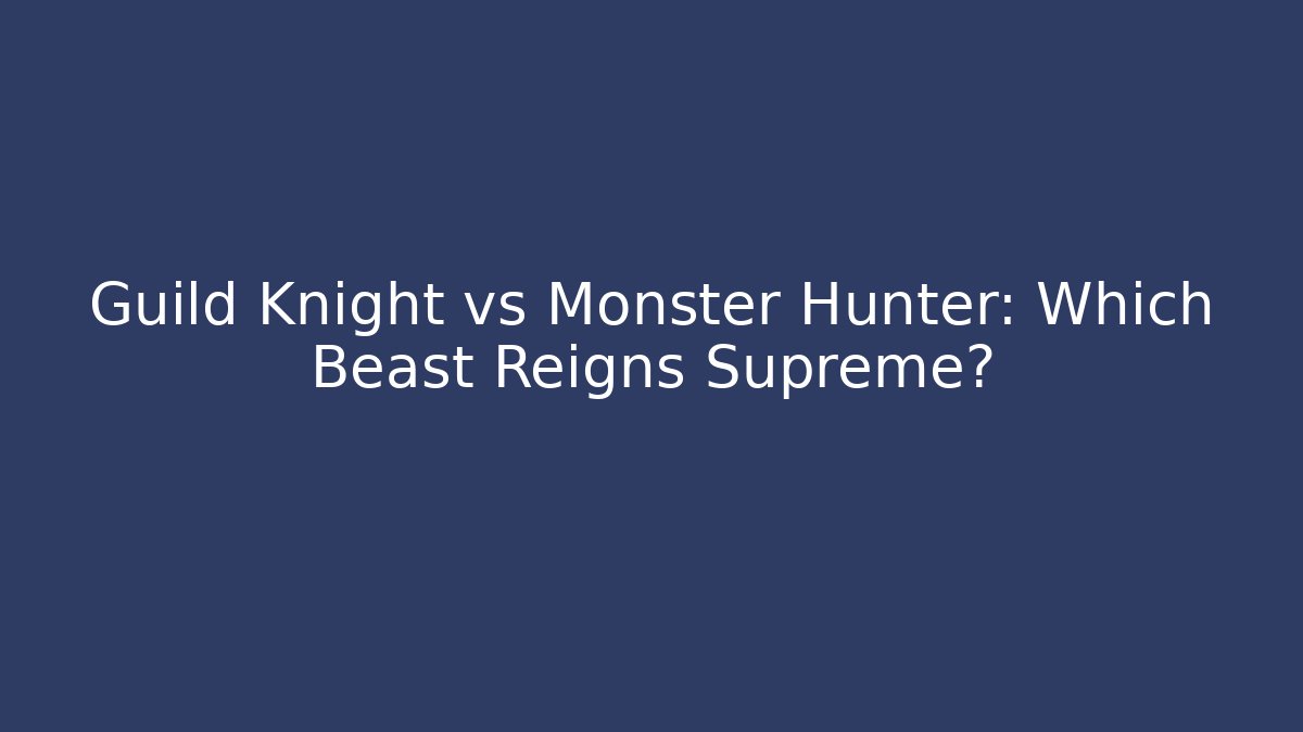 Guild Knight vs Monster Hunter: Which Beast Reigns Supreme?