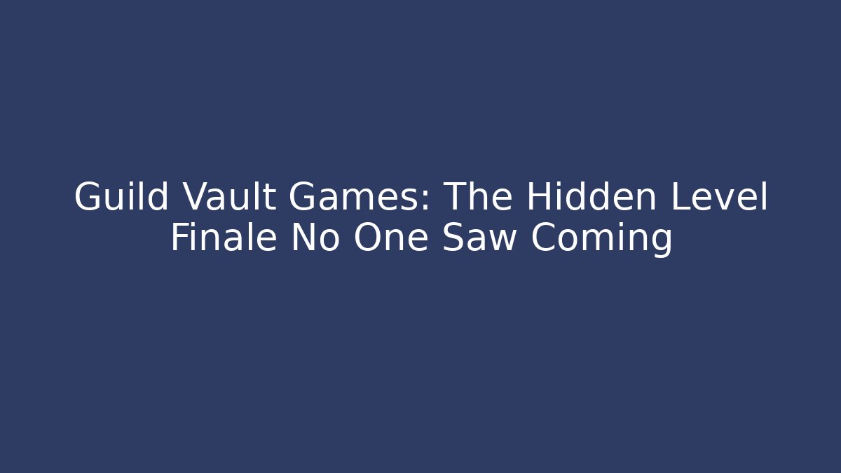 Guild Vault Games: The Hidden Level Finale No One Saw Coming