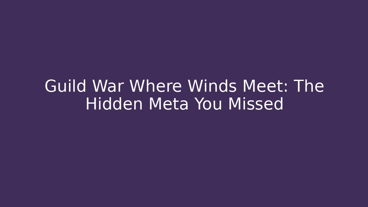 Guild War Where Winds Meet: The Hidden Meta You Missed