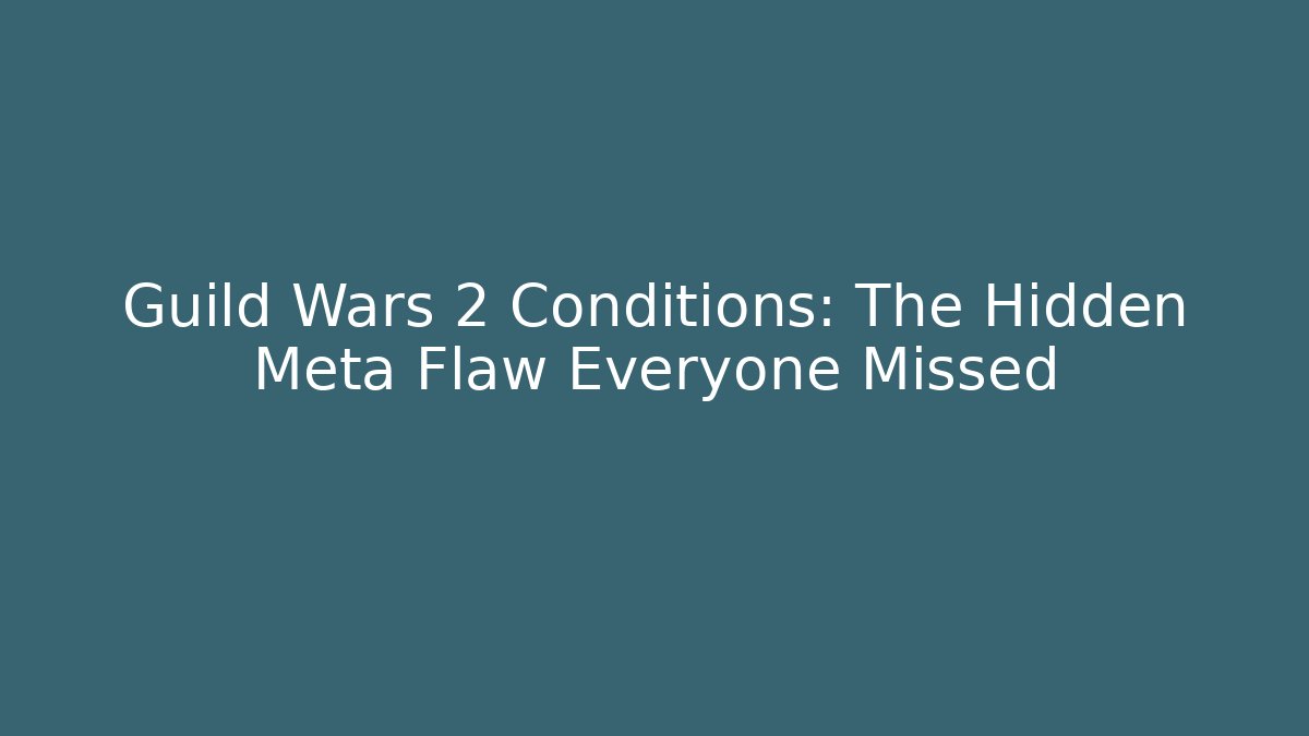 Guild Wars 2 Conditions: The Hidden Meta Flaw Everyone Missed