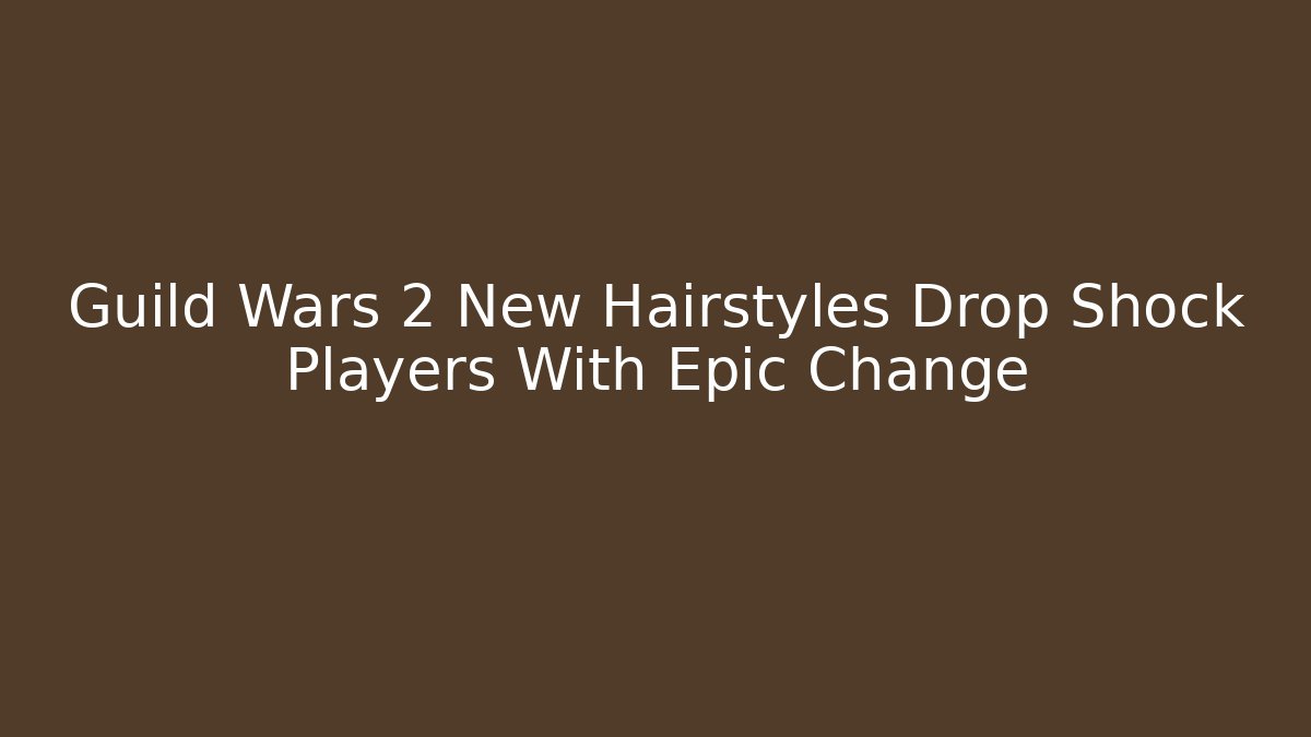 Guild Wars 2 New Hairstyles Drop Shock Players With Epic Change