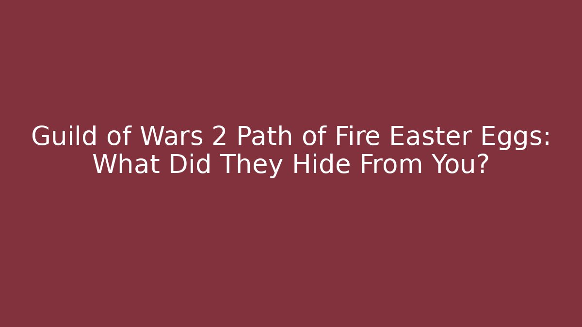 Guild of Wars 2 Path of Fire Easter Eggs: What Did They Hide From You?