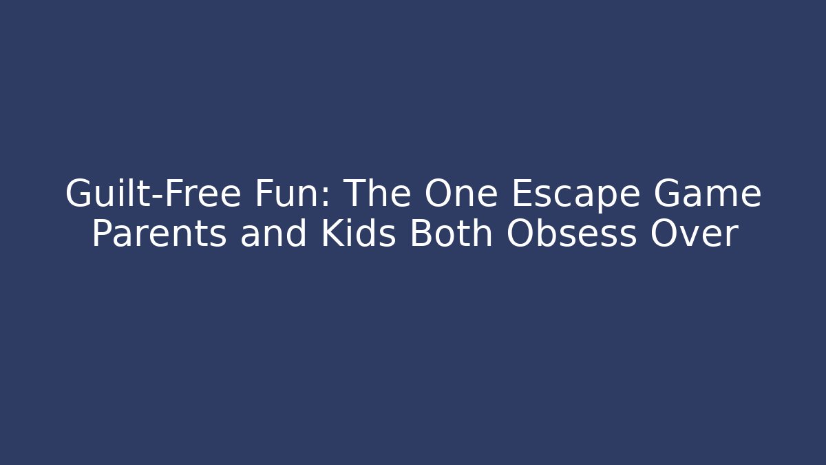 Guilt-Free Fun: The One Escape Game Parents and Kids Both Obsess Over