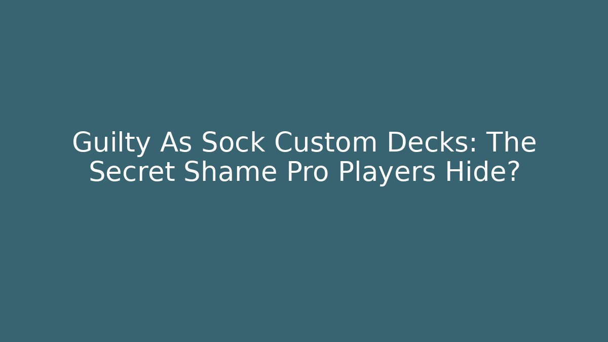 Guilty As Sock Custom Decks: The Secret Shame Pro Players Hide?