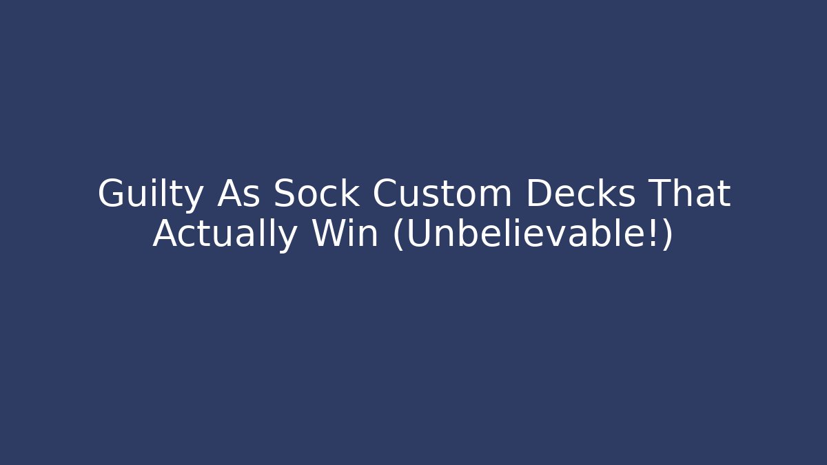 Guilty As Sock Custom Decks That Actually Win (Unbelievable!)
