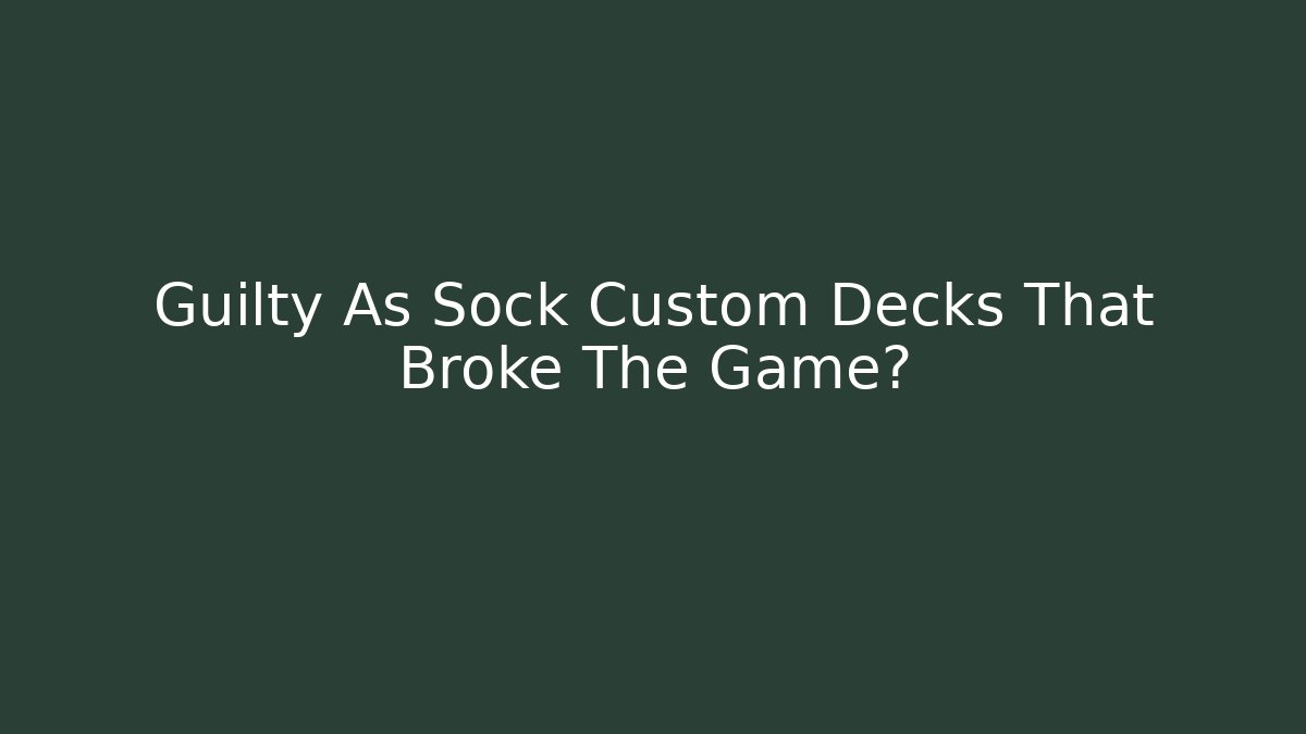 Guilty As Sock Custom Decks That Broke The Game?