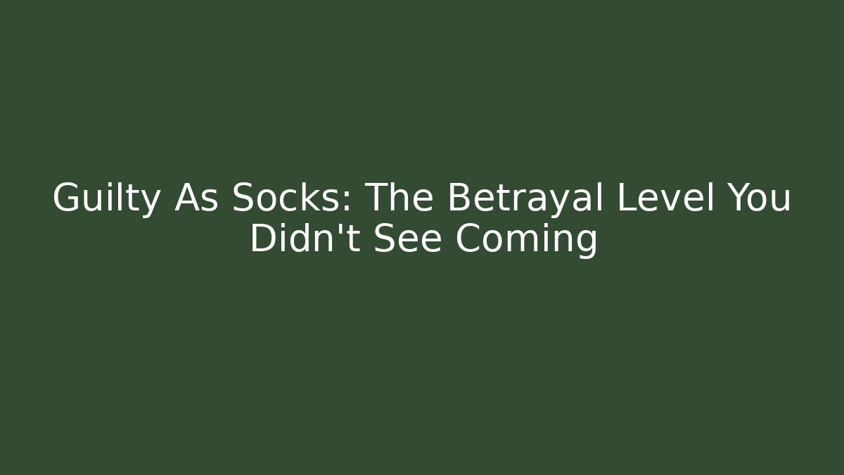 Guilty As Socks: The Betrayal Level You Didn’t See Coming