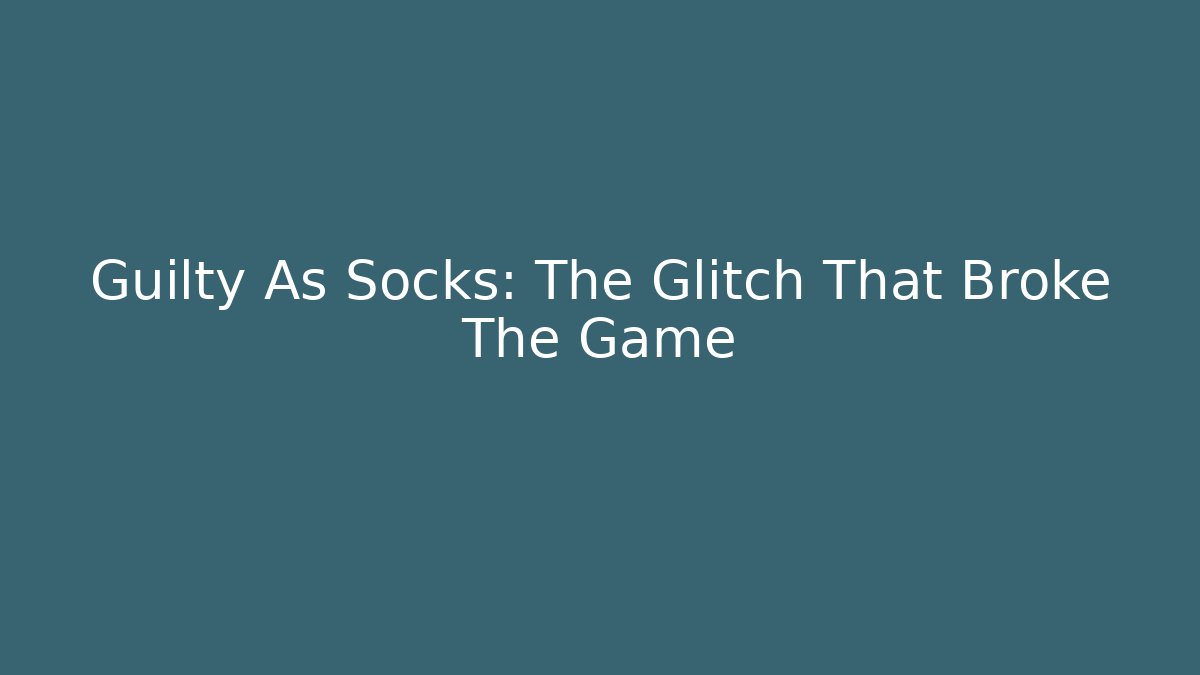 Guilty As Socks: The Glitch That Broke The Game