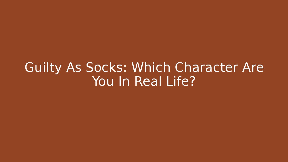 Guilty As Socks: Which Character Are You In Real Life?