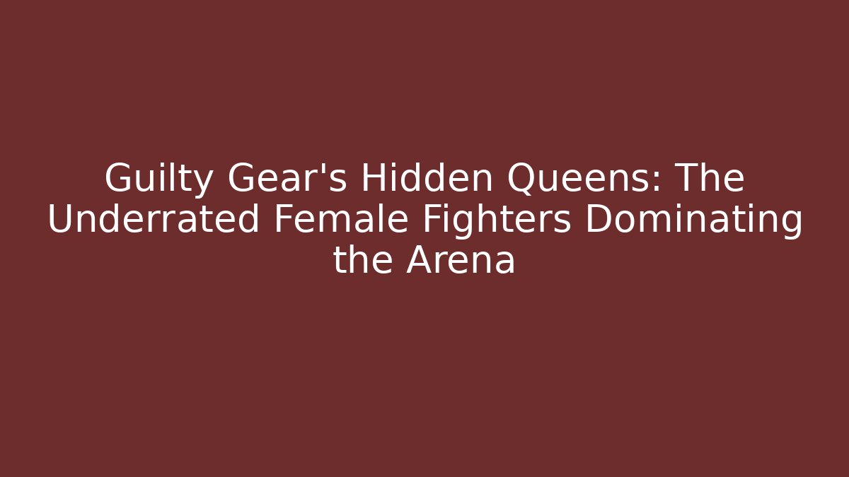 Guilty Gear's Hidden Queens: The Underrated Female Fighters Dominating the Arena