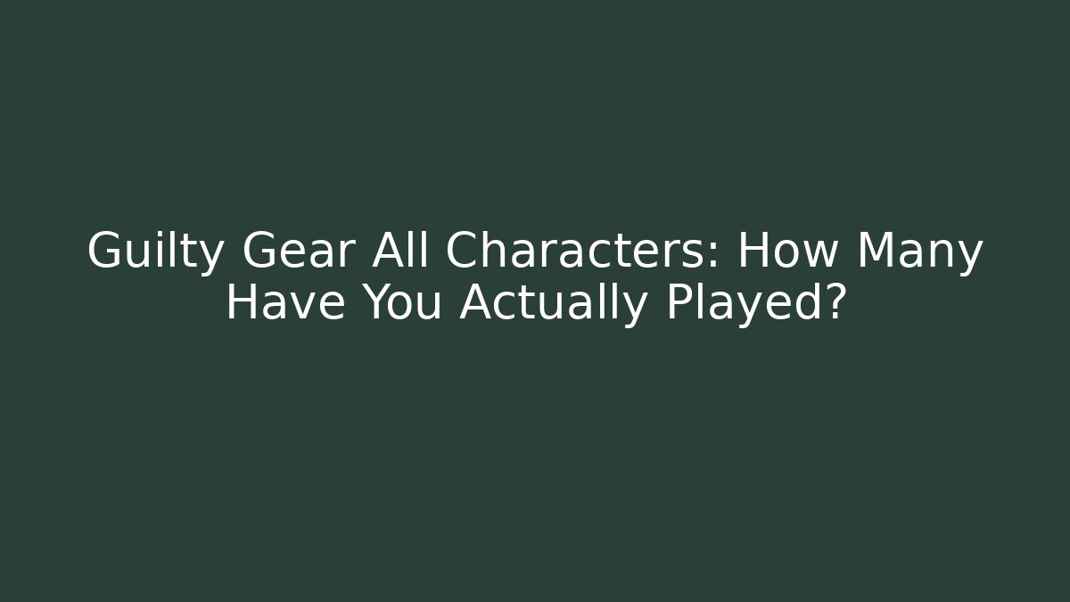 Guilty Gear All Characters: How Many Have You Actually Played?