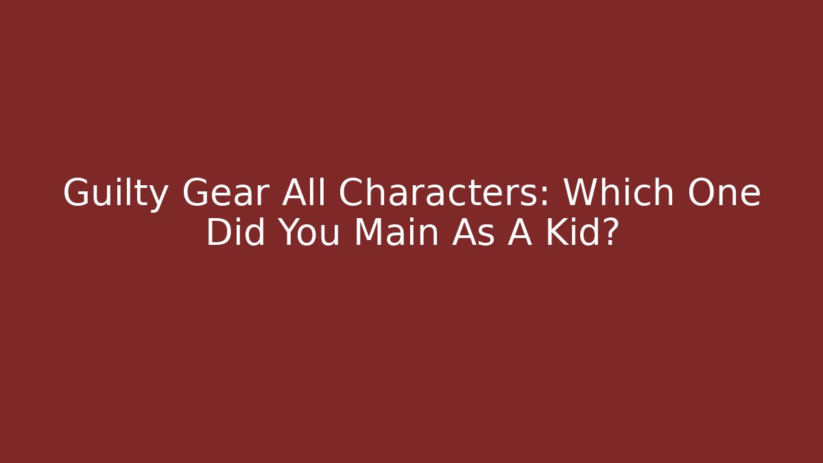 Guilty Gear All Characters: Which One Did You Main As A Kid?