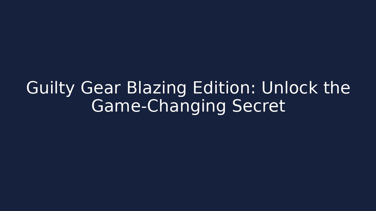 Guilty Gear Blazing Edition: Unlock the Game-Changing Secret