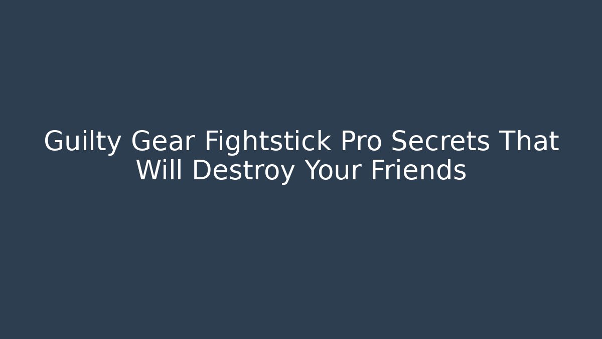 Guilty Gear Fightstick Pro Secrets That Will Destroy Your Friends
