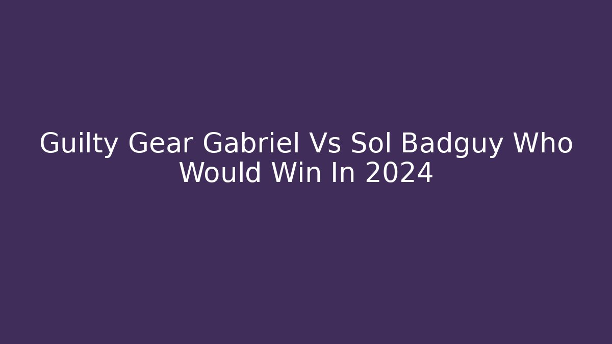 Guilty Gear Gabriel Vs Sol Badguy Who Would Win In 2024