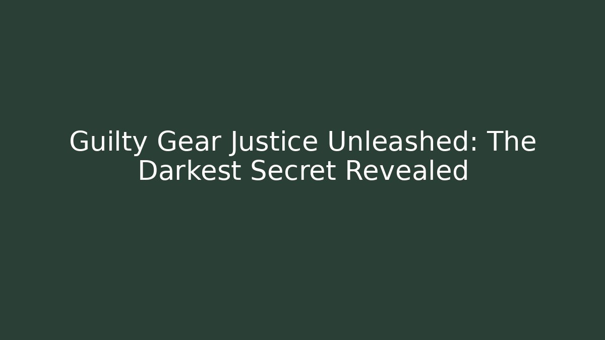 Guilty Gear Justice Unleashed: The Darkest Secret Revealed