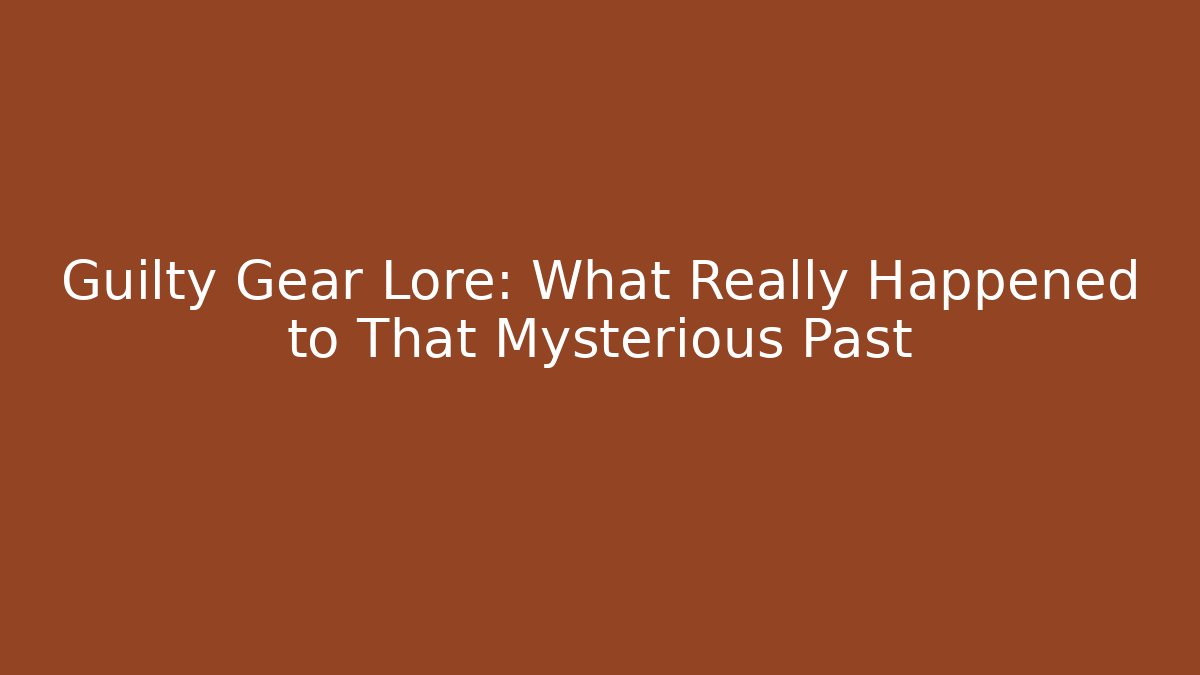 Guilty Gear Lore: What Really Happened to That Mysterious Past