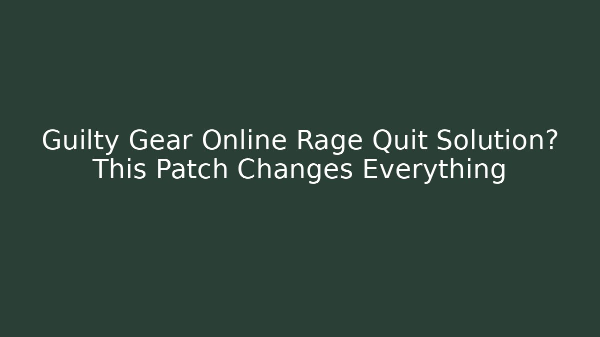 Guilty Gear Online Rage Quit Solution? This Patch Changes Everything