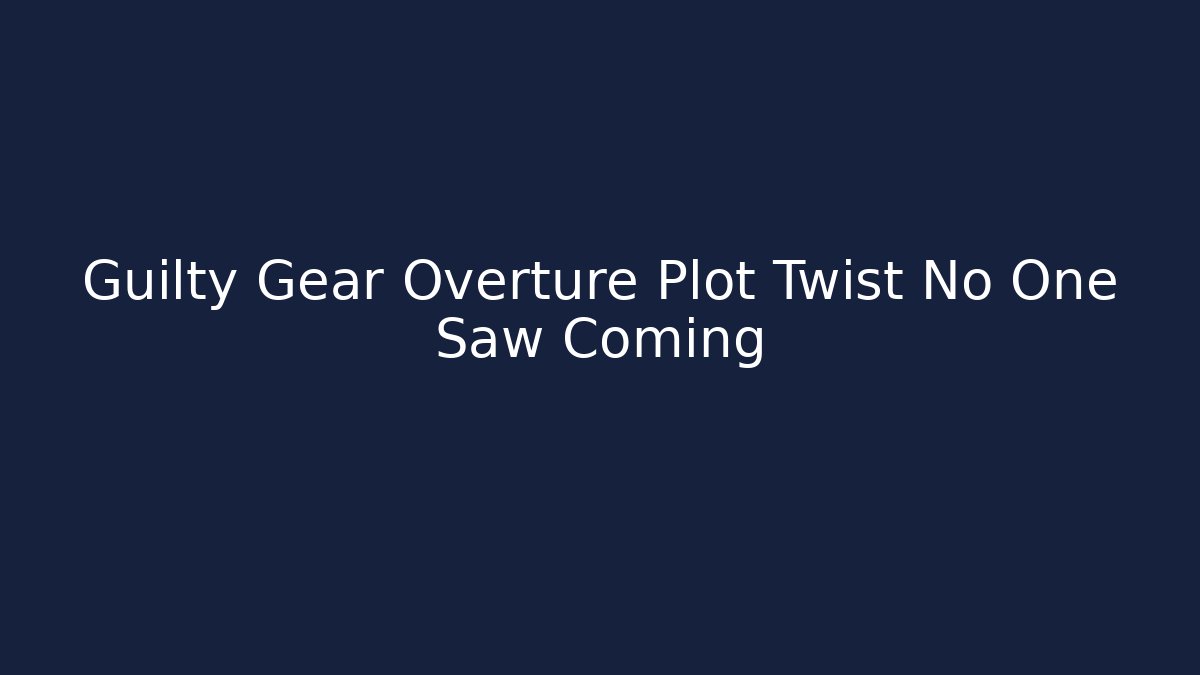 Guilty Gear Overture Plot Twist No One Saw Coming - Critter Realm