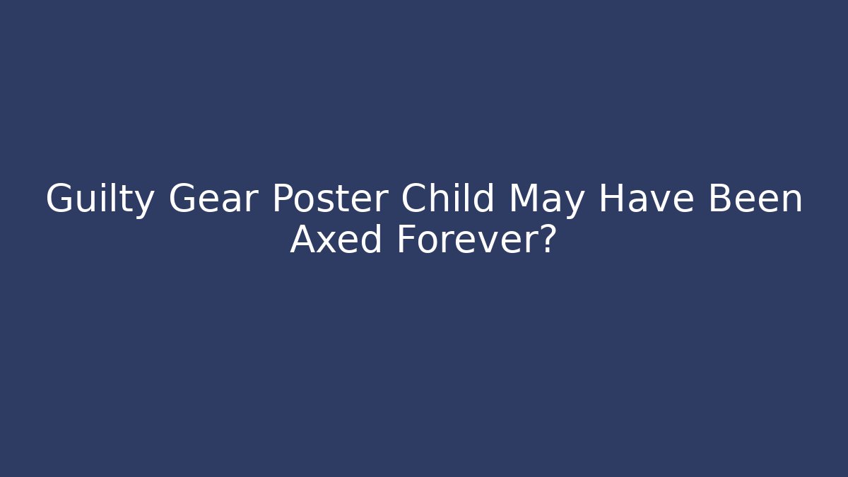 Guilty Gear Poster Child May Have Been Axed Forever?