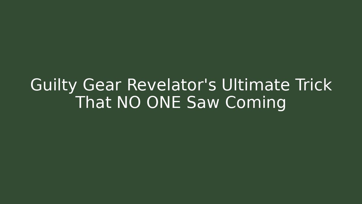 Guilty Gear Revelator's Ultimate Trick That NO ONE Saw Coming