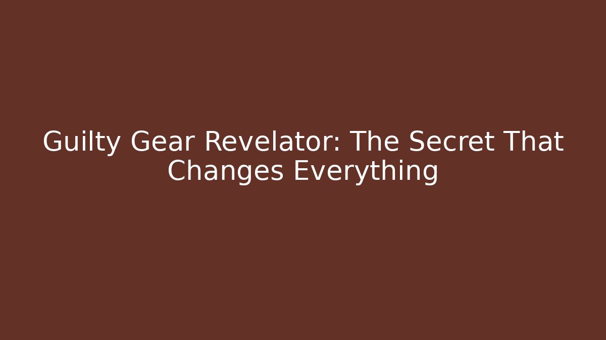 Guilty Gear Revelator: The Secret That Changes Everything