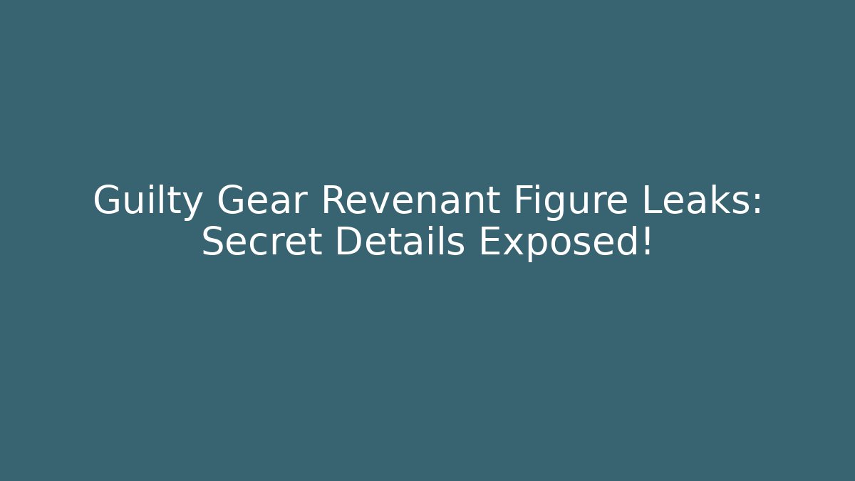 Guilty Gear Revenant Figure Leaks: Secret Details Exposed!