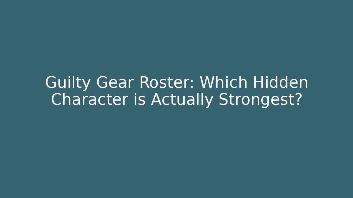 Guilty Gear Roster: Which Hidden Character is Actually Strongest?