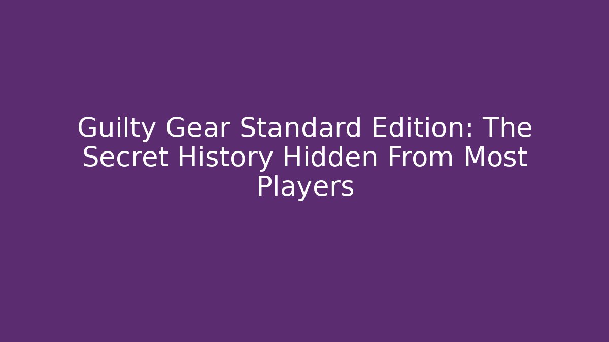 Guilty Gear Standard Edition: The Secret History Hidden From Most Players