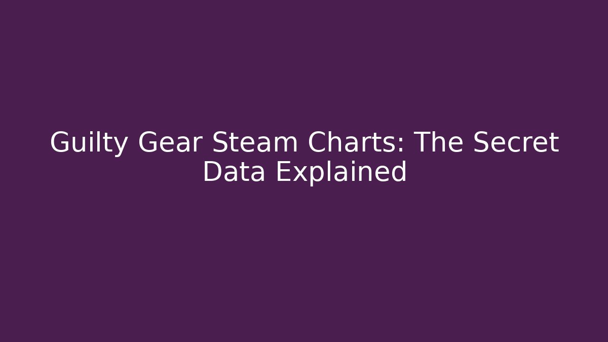 Guilty Gear Steam Charts: The Secret Data Explained