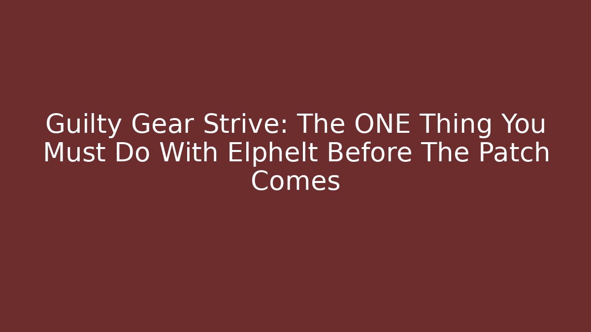 Guilty Gear Strive: The ONE Thing You Must Do With Elphelt Before The Patch Comes
