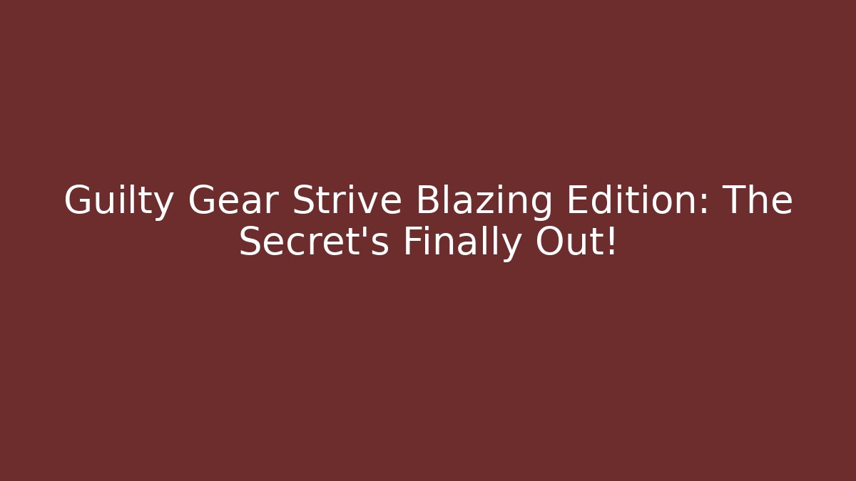 Guilty Gear Strive Blazing Edition: The Secret's Finally Out!