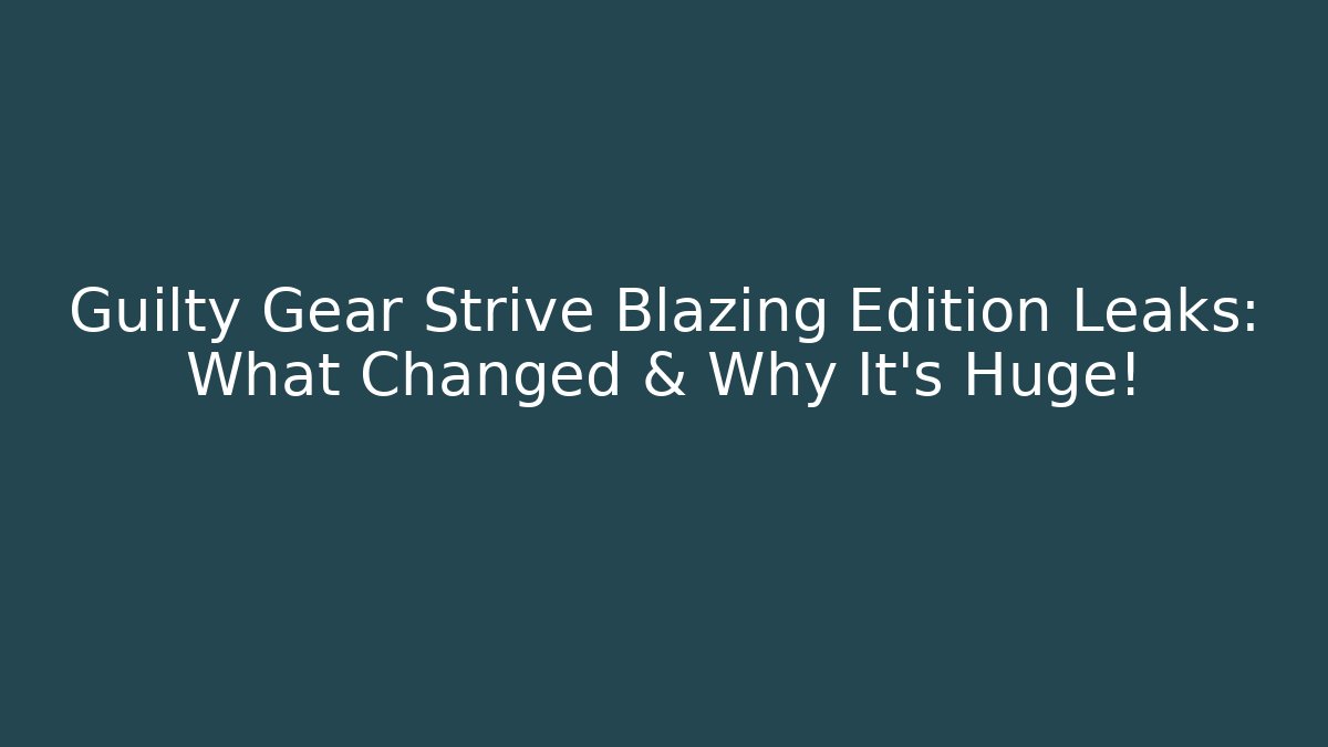 Guilty Gear Strive Blazing Edition Leaks: What Changed & Why It's Huge!