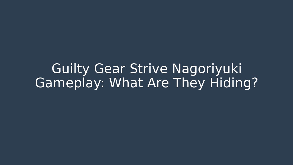 Guilty Gear Strive Nagoriyuki Gameplay: What Are They Hiding?