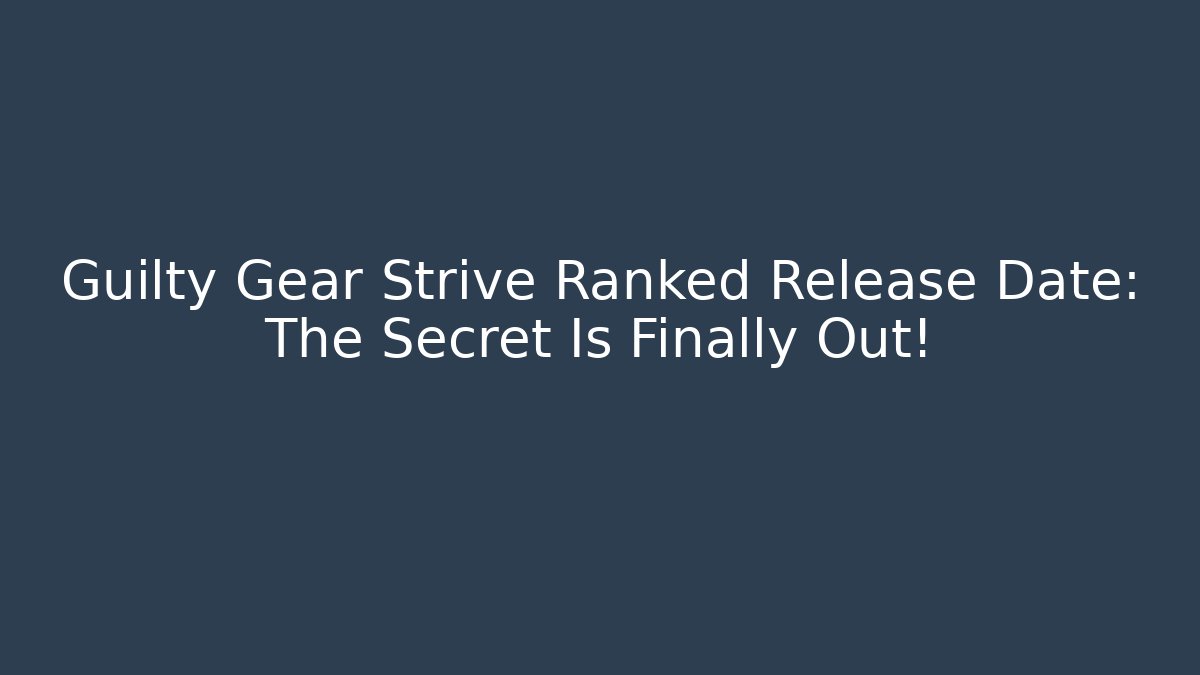 Guilty Gear Strive Ranked Release Date: The Secret Is Finally Out!