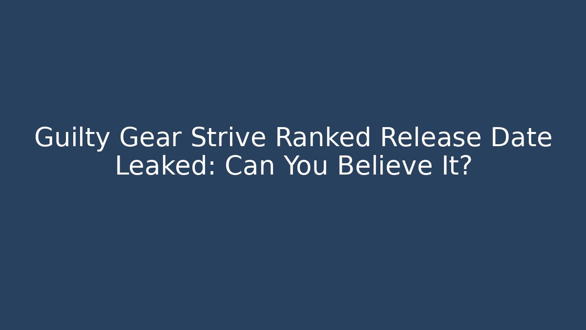 Guilty Gear Strive Ranked Release Date Leaked: Can You Believe It?